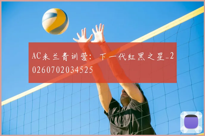 AC米兰青训营：下一代红黑之星_20260702034525