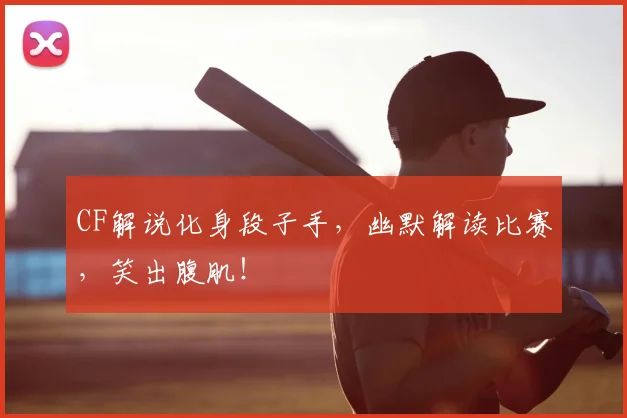 CF解说化身段子手，幽默解读比赛，笑出腹肌！