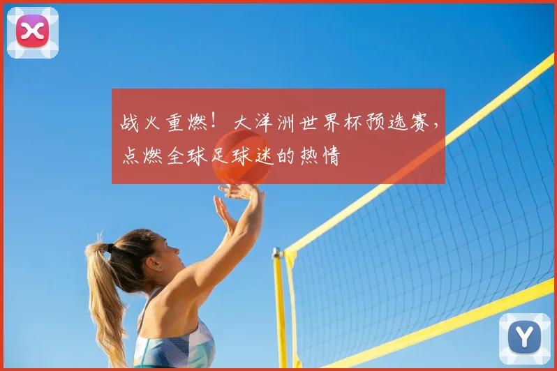战火重燃！大洋洲世界杯预选赛，点燃全球足球迷的热情