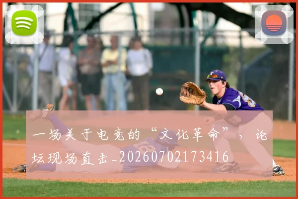 一场关于电竞的“文化革命”，论坛现场直击_20260702173416