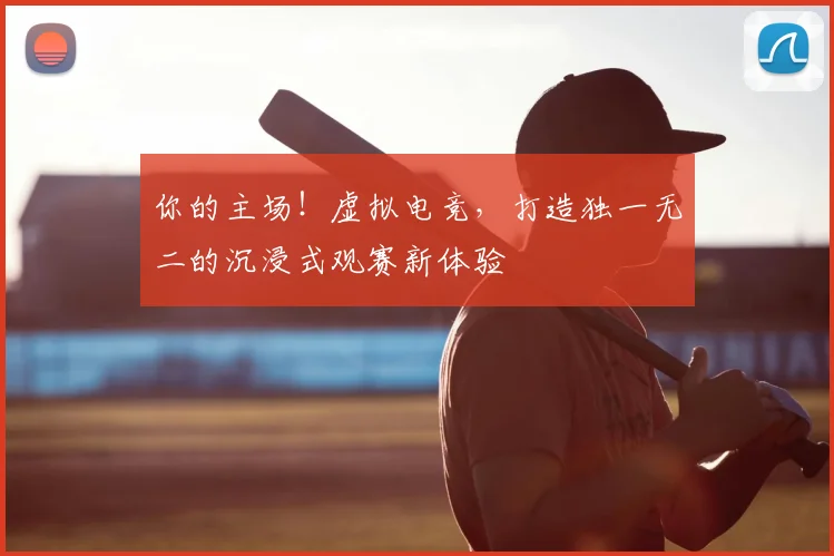 你的主场！虚拟电竞，打造独一无二的沉浸式观赛新体验