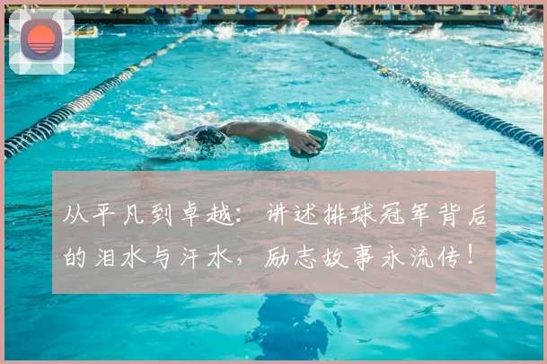 从平凡到卓越：讲述排球冠军背后的泪水与汗水，励志故事永流传！