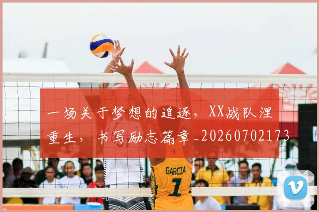 一场关于梦想的追逐，XX战队涅槃重生，书写励志篇章_20260702173408