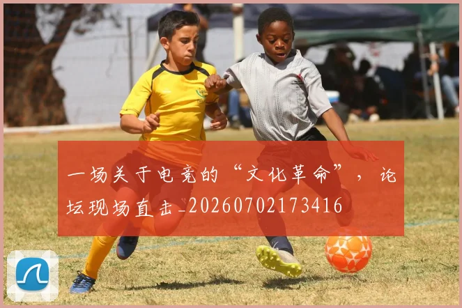 一场关于电竞的“文化革命”，论坛现场直击_20260702173416