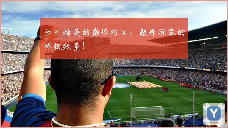 和平精英的巅峰对决，巅峰玩家的终极较量！