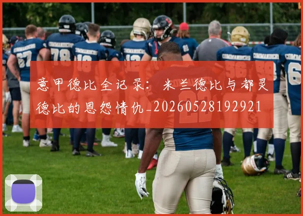 意甲德比全记录：米兰德比与都灵德比的恩怨情仇_20260528192921
