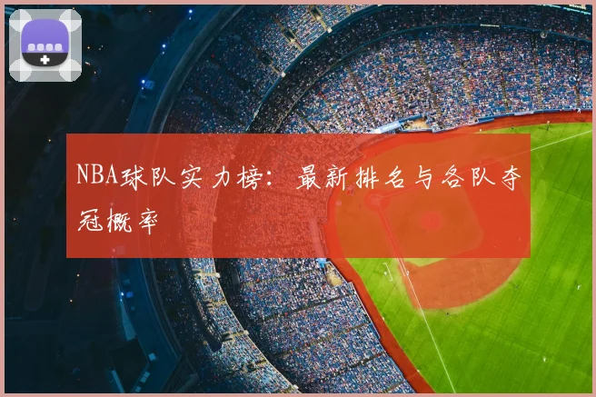 NBA球队实力榜：最新排名与各队夺冠概率