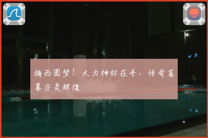 梅西圆梦！大力神杯在手，传奇落幕亦是辉煌