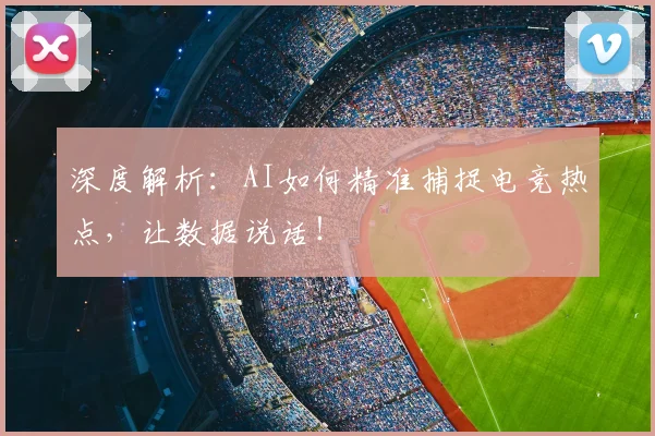 深度解析：AI如何精准捕捉电竞热点，让数据说话！