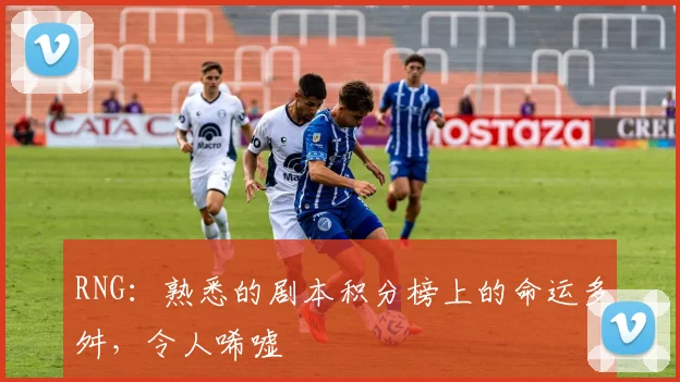 RNG：熟悉的剧本积分榜上的命运多舛，令人唏嘘