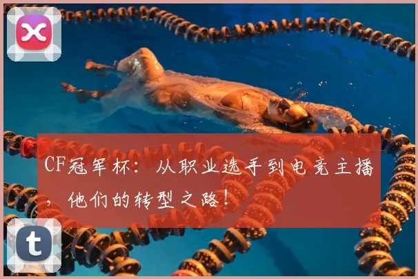 CF冠军杯：从职业选手到电竞主播，他们的转型之路！