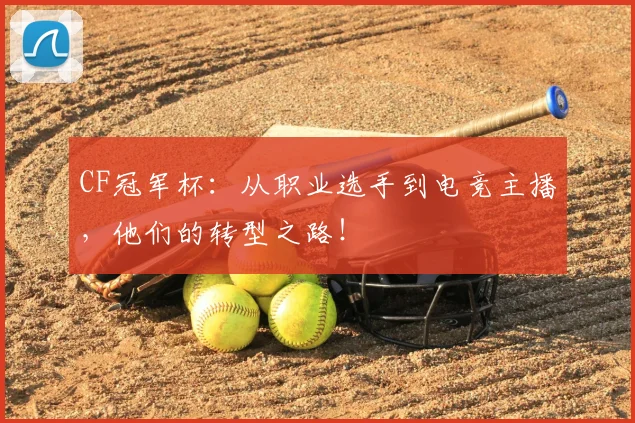 CF冠军杯：从职业选手到电竞主播，他们的转型之路！