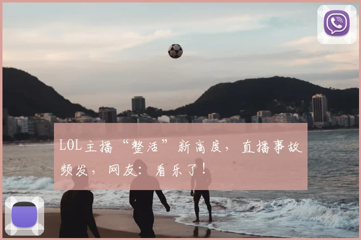 LOL主播“整活”新高度，直播事故频发，网友：看乐了！