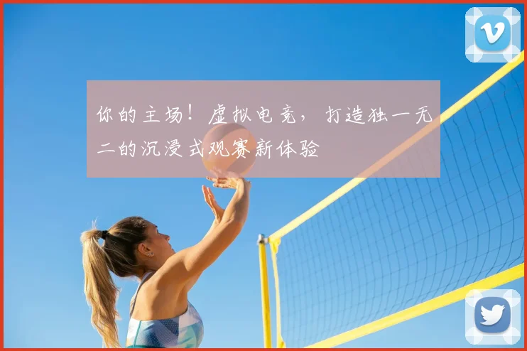 你的主场！虚拟电竞，打造独一无二的沉浸式观赛新体验