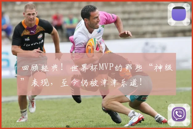 回顾经典！世界杯MVP的那些“神级”表现，至今仍被津津乐道！