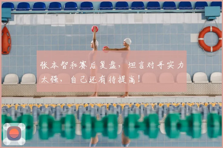 张本智和赛后复盘，坦言对手实力太强，自己还有待提高！