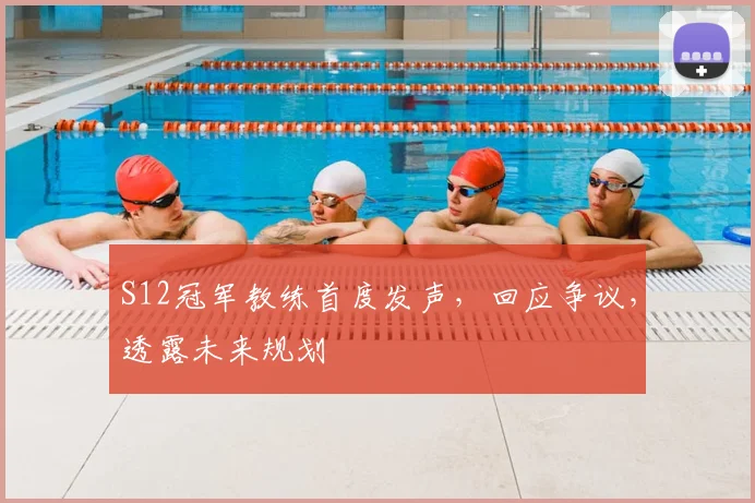 S12冠军教练首度发声，回应争议，透露未来规划