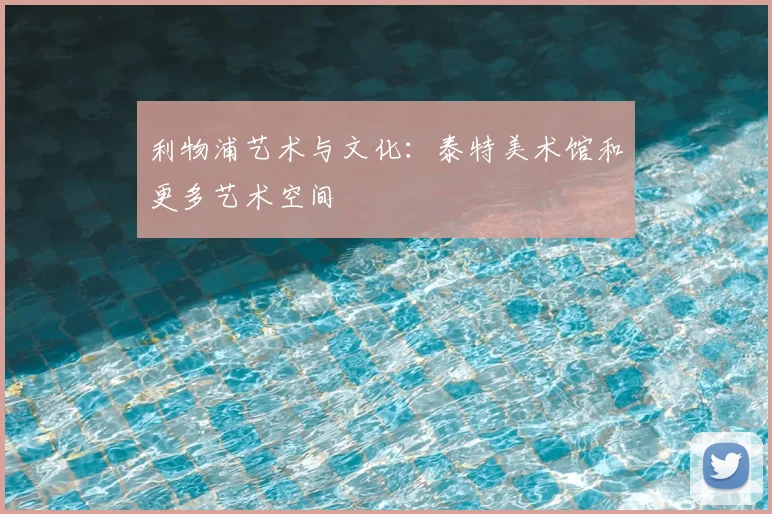 利物浦艺术与文化：泰特美术馆和更多艺术空间