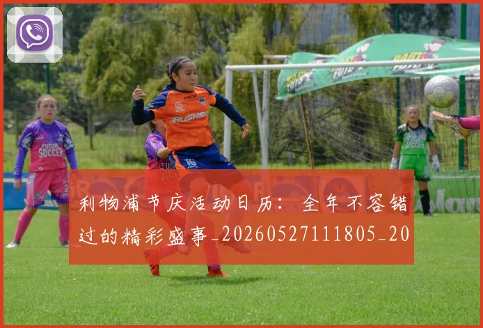 利物浦节庆活动日历：全年不容错过的精彩盛事_20260527111805_20260704173616