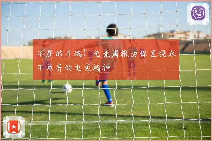 不屈的斗魂！电竞周报为你呈现永不放弃的电竞精神