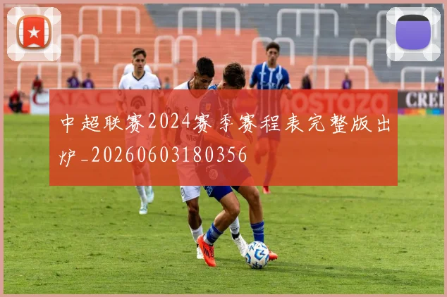 中超联赛2024赛季赛程表完整版出炉_20260603180356