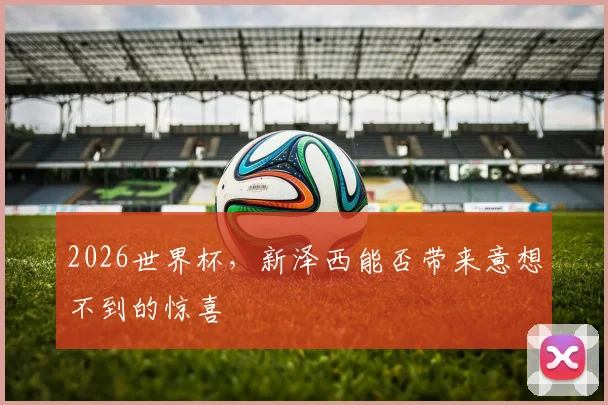 2026世界杯，新泽西能否带来意想不到的惊喜
