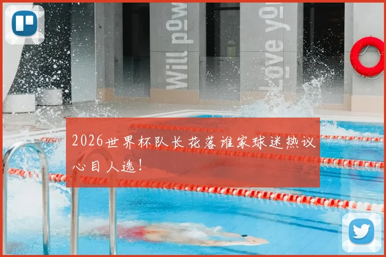2026世界杯队长花落谁家球迷热议心目人选！