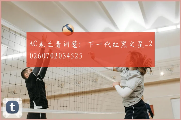 AC米兰青训营：下一代红黑之星_20260702034525