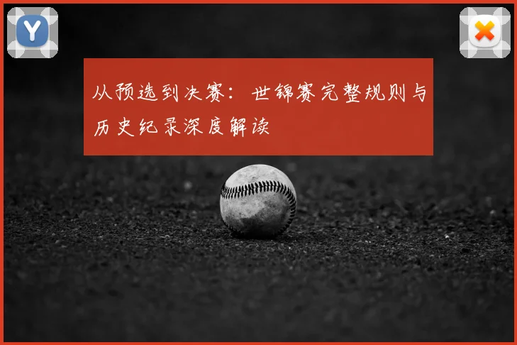 从预选到决赛:世锦赛完整规则与历史纪录深度解读