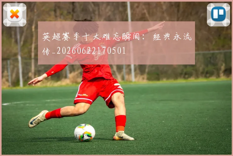 英超赛季十大难忘瞬间：经典永流传_20260622170501