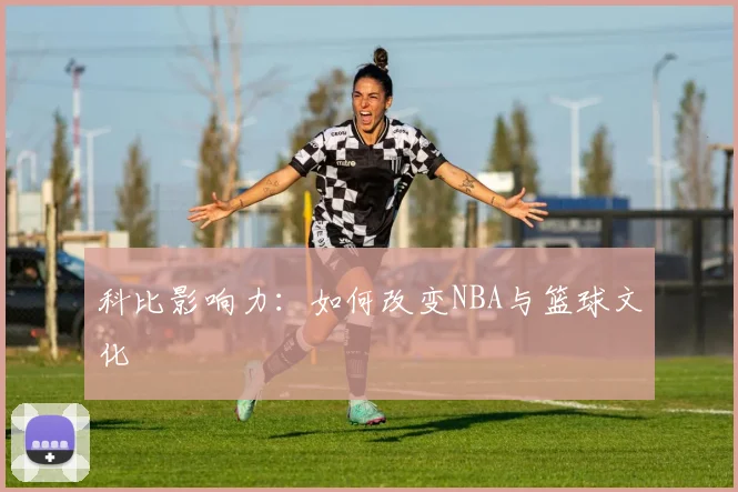 科比影响力：如何改变NBA与篮球文化