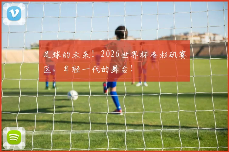 足球的未来！2026世界杯洛杉矶赛区，年轻一代的舞台！