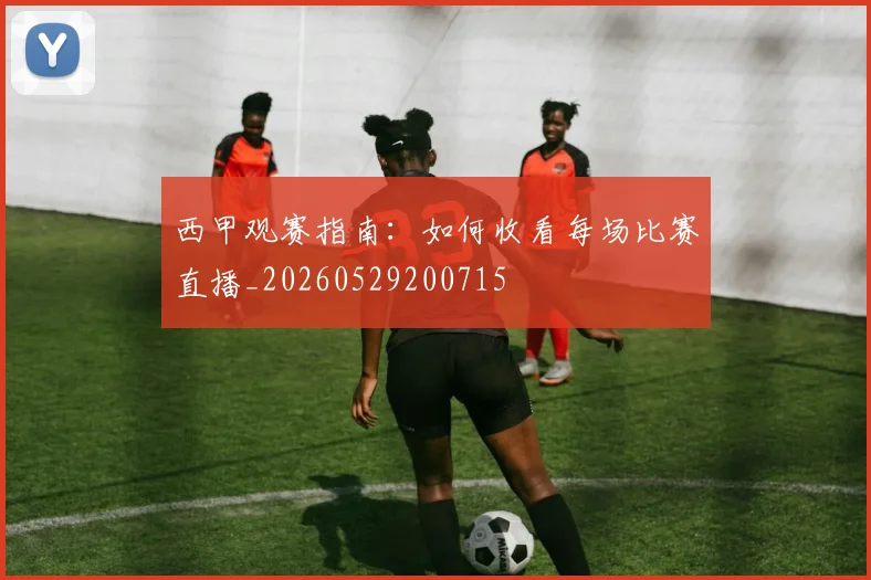 西甲观赛指南：如何收看每场比赛直播_20260529200715