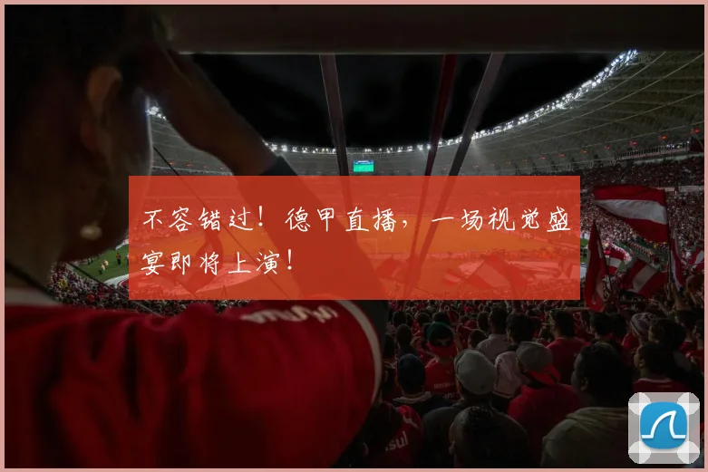 不容错过！德甲直播，一场视觉盛宴即将上演！