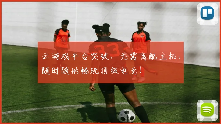 云游戏平台突破，无需高配主机，随时随地畅玩顶级电竞！
