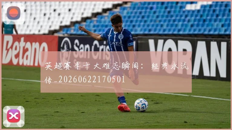 英超赛季十大难忘瞬间：经典永流传_20260622170501