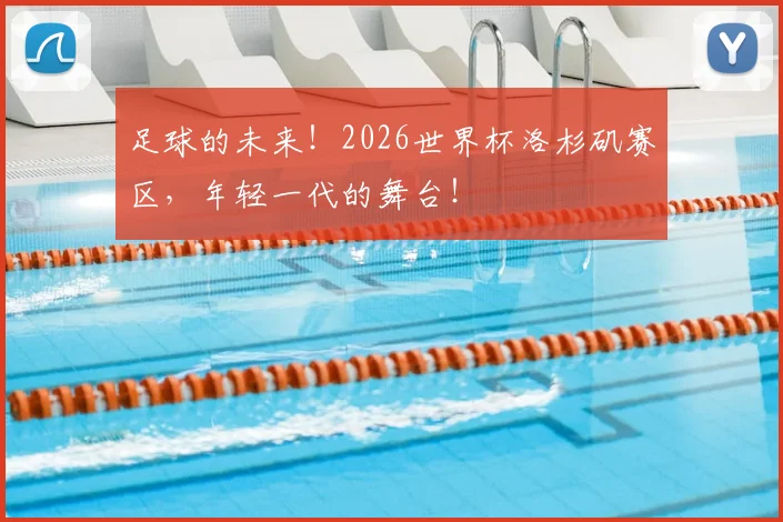 足球的未来！2026世界杯洛杉矶赛区，年轻一代的舞台！