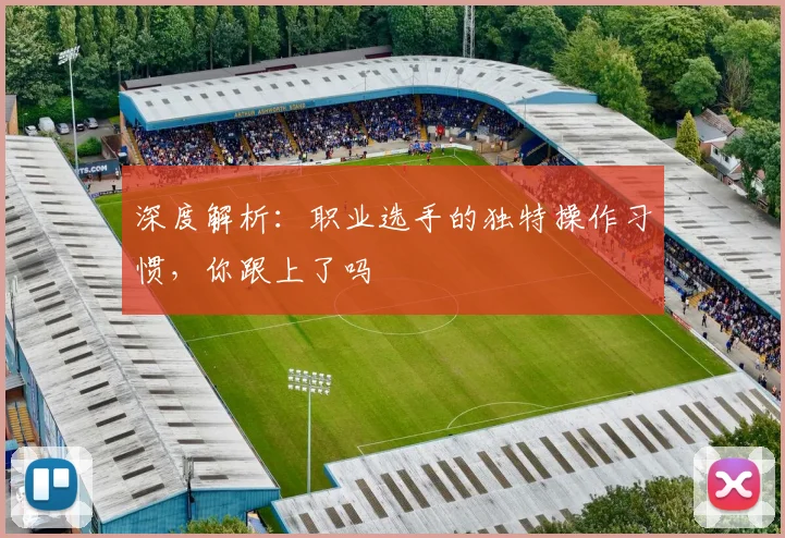 深度解析:职业选手的独特操作习惯,你跟上了吗