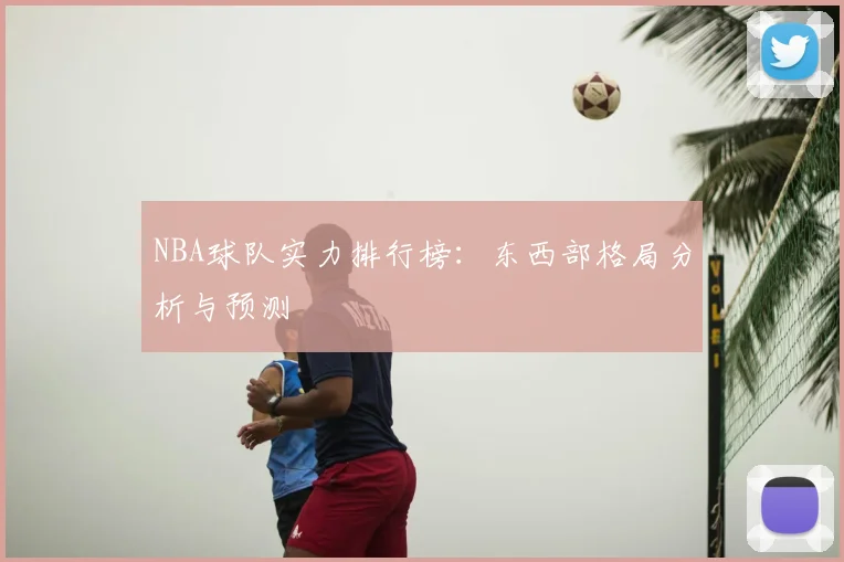 NBA球队实力排行榜：东西部格局分析与预测
