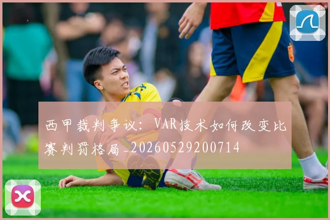 西甲裁判争议：VAR技术如何改变比赛判罚格局_20260529200714