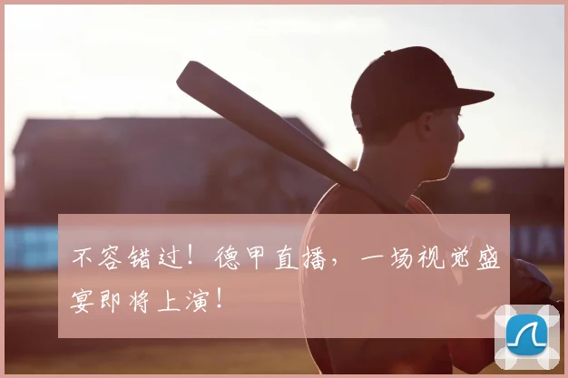 不容错过！德甲直播，一场视觉盛宴即将上演！