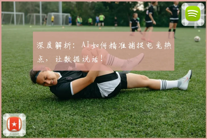 深度解析：AI如何精准捕捉电竞热点，让数据说话！