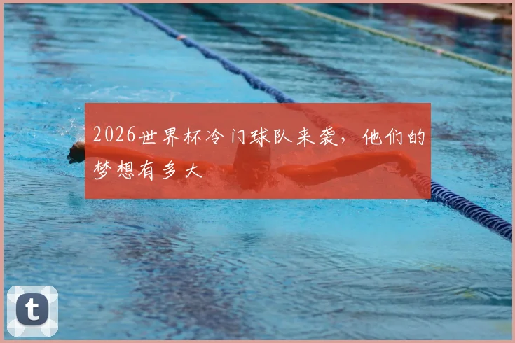 2026世界杯冷门球队来袭，他们的梦想有多大